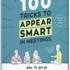 100 Tricks to Appear Smart in Meetings: How to Get By Without Even Trying by Sarah Cooper
