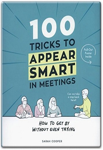 100 Tricks to Appear Smart in Meetings: How to Get By Without Even Trying by Sarah Cooper