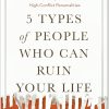 5 Types of People Who Can Ruin Your Life Identifying and Dealing with Narcissists -Sociopaths and Other High-Conflict Personalities by Bill Eddy
