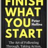 Finish What You Start: The Art of Following Through - Taking Action - Executing & Self-Discipline by Peter Hollins
