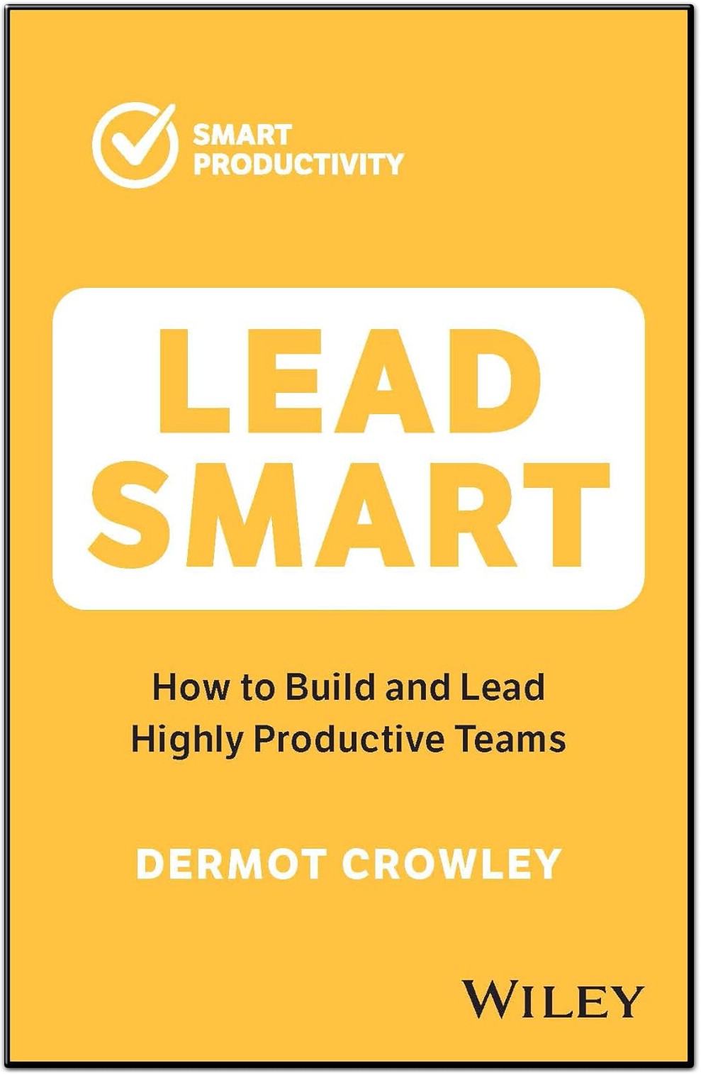 Lead Smart: How to Build and Lead Highly Productive Teams - Smart Productivity by Dermot Crowley