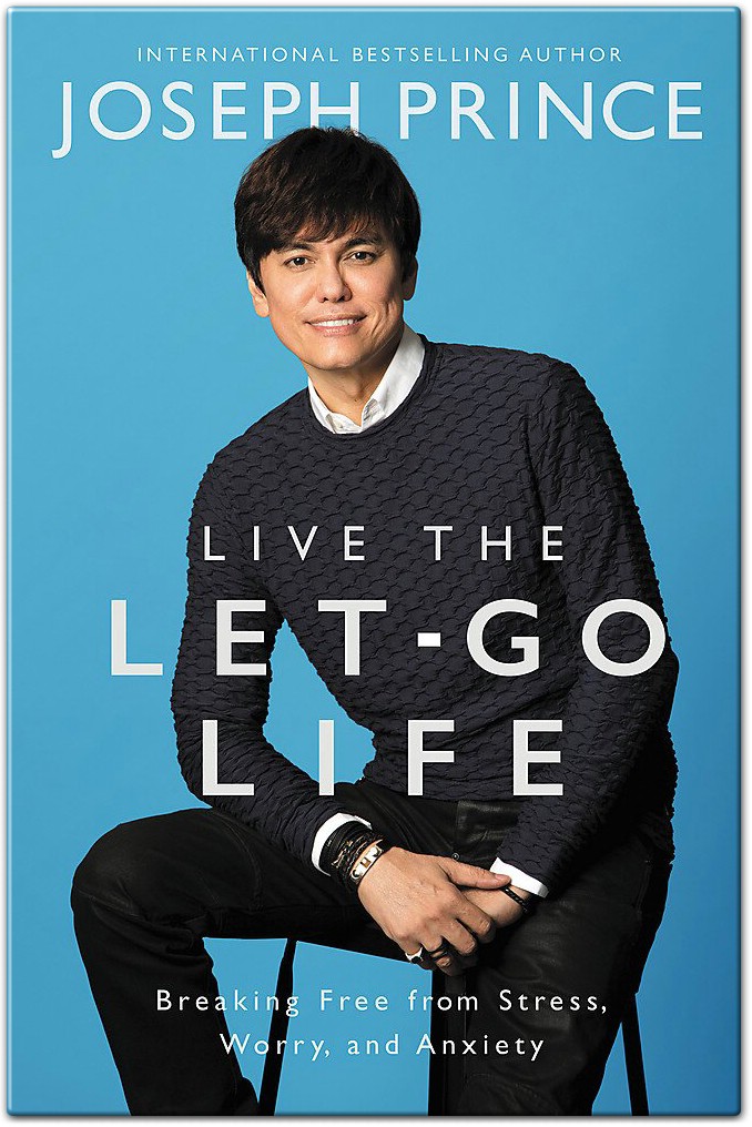 Live the Let-Go Life Breaking Free from Stress - Worry and Anxiety by Joseph Prince