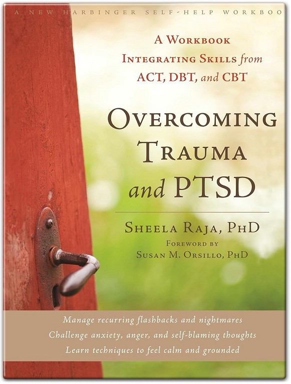 Overcoming Trauma and PTSD A Workbook Integrating Skills from ACT - DBT and CBT by Sheela Raja