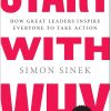 Start with Why How Great Leaders Inspire Everyone to Take Action by Simon Sinek
