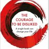 The Courage to Be Disliked How to Free Yourself Change Your Life and Achieve Real Happiness by Ichiro Kishimi - Fumitake Koga