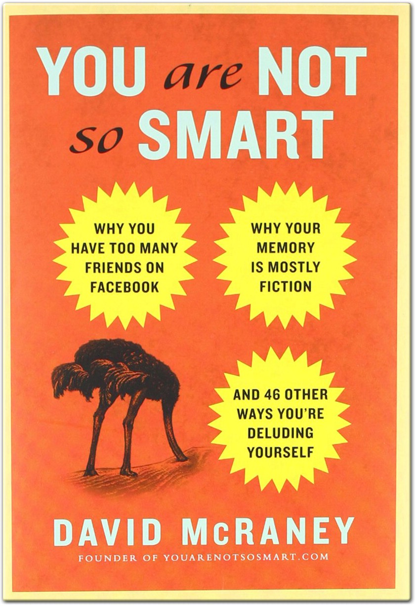 You Are Not So Smart Why You Have Too Many Friends on Facebook - Why Your Memory Is Mostly Fiction - and 46 Other Ways You're Deluding Yourself by David McRaney