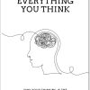 Don't Believe Everything You Think Why Your Thinking Is the Beginning & End of Suffering