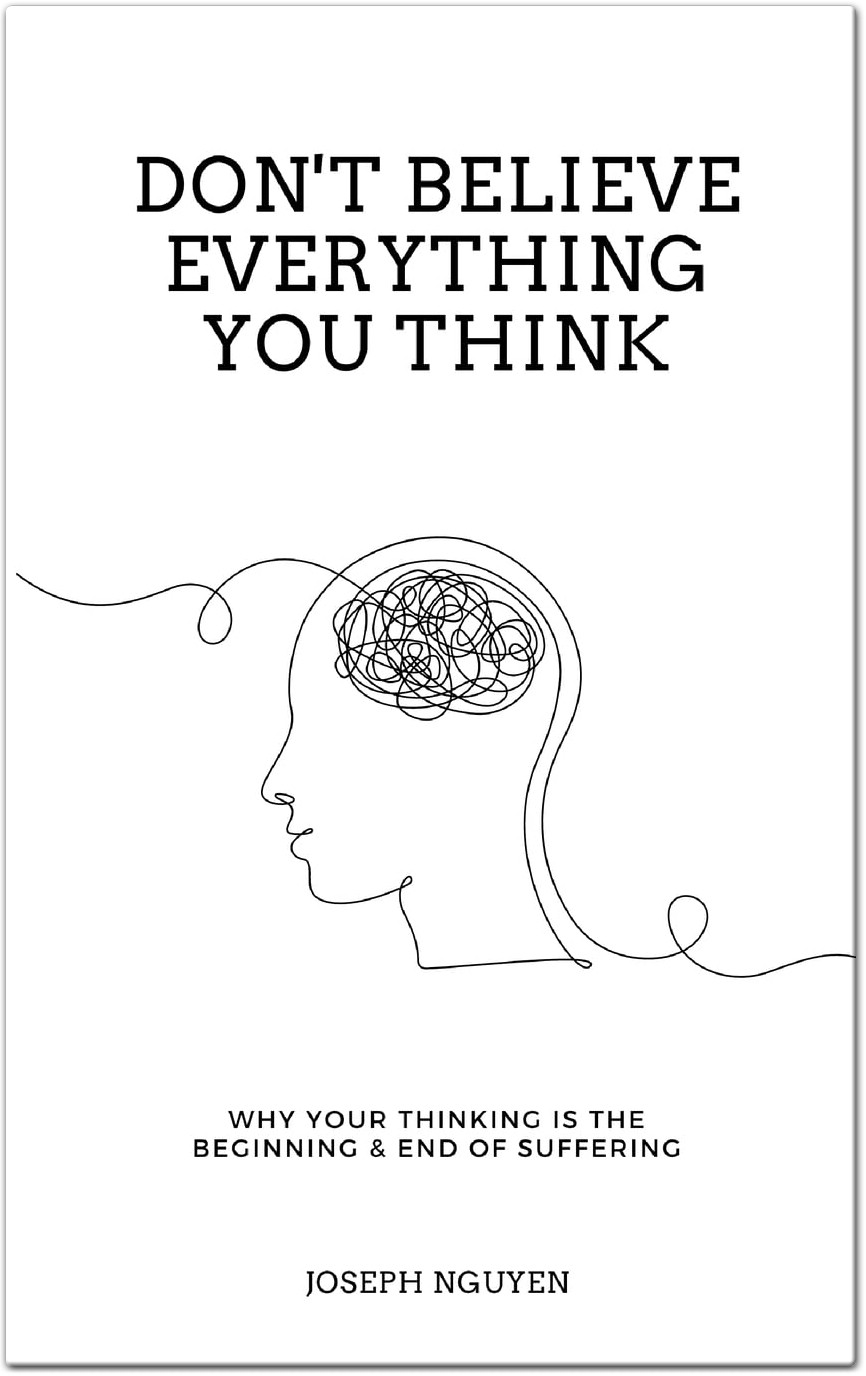 Don't Believe Everything You Think Why Your Thinking Is the Beginning & End of Suffering
