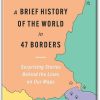 A Brief History of the World in 47 Borders Surprising Stories Behind the Lines on Our Maps