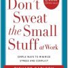 Don't Sweat the Small Stuff at Work Simple Ways to Minimize Stress and Conflict by Richard Carlson