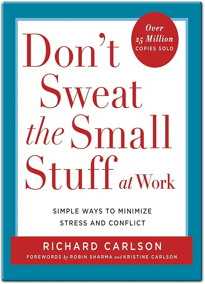 Don't Sweat the Small Stuff at Work Simple Ways to Minimize Stress and Conflict by Richard Carlson