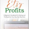 Etsy Profits A Beginner’s Handbook For Starting and Profiting From Your Very Own Etsy Store