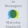 Talking to Strangers What We Should Know about the People We Don't Know by Malcolm Gladwell