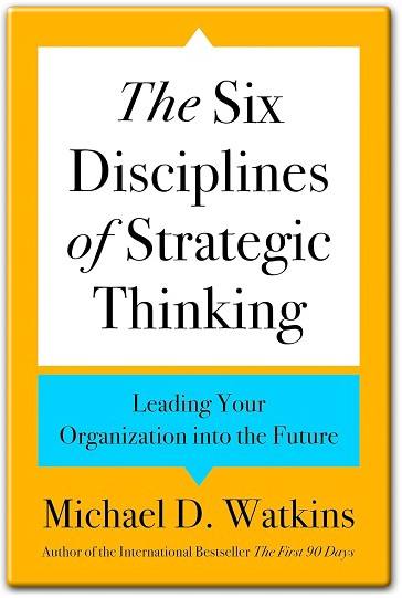 The Six Disciplines of Strategic Thinking Leading Your Organization into the Future by Michael D. Watkins