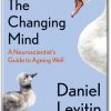 The Changing Mind A Neuroscientist's Guide to Ageing Well by Daniel Levitin