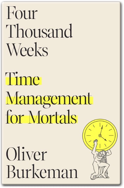 Four Thousand Weeks Time Management for Mortals by Oliver Burkeman