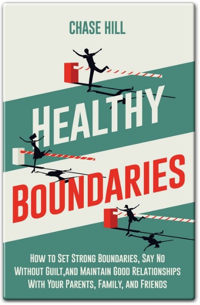 Healthy Boundaries How to Set Strong Boundaries Say No Without Guilt and Maintain Good Relationships With Your Parents - Family and Friends by Chase Hill