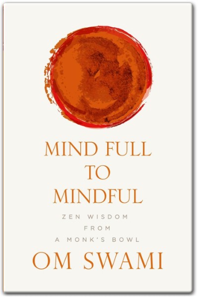 Mind Full to Mindful Zen Wisdom From a Monk's Bowl by Om Swami