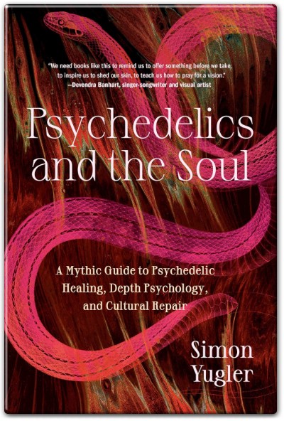 Psychedelics and the Soul A Mythic Guide to Psychedelic Healing Depth Psychology and Cultural Repair by Simon Yugler