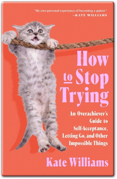 How to Stop Trying A Guide to Self-Acceptance and Letting Go by Kate Williams – Book Summary