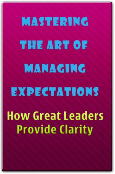 Mastering the Art of Managing Expectations How Great Leaders Provide Clarity
