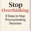 Stop Overthinking: 8 Steps to Stop Procrastinating Decisions